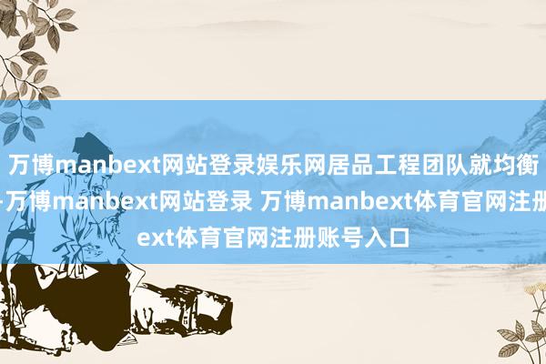 萬博manbext網(wǎng)站登錄娛樂網(wǎng)居品工程團(tuán)隊(duì)就均衡不同變量-萬博manbext網(wǎng)站登錄 萬博manbext體育官網(wǎng)注冊(cè)賬號(hào)入口