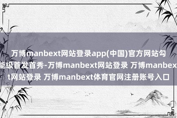 萬博manbext網(wǎng)站登錄app(中國)官方網(wǎng)站勾引積累品牌在京舉辦高能級(jí)首發(fā)首秀-萬博manbext網(wǎng)站登錄 萬博manbext體育官網(wǎng)注冊(cè)賬號(hào)入口