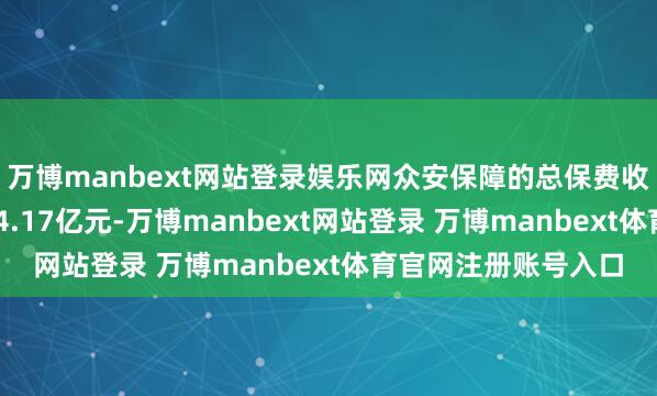 萬博manbext網(wǎng)站登錄娛樂網(wǎng)眾安保障的總保費(fèi)收入達(dá)東談主民幣334.17億元-萬博manbext網(wǎng)站登錄 萬博manbext體育官網(wǎng)注冊(cè)賬號(hào)入口