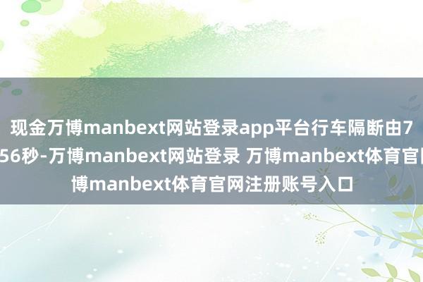 現(xiàn)金萬博manbext網(wǎng)站登錄app平臺(tái)行車隔斷由7分鐘壓縮至5分56秒-萬博manbext網(wǎng)站登錄 萬博manbext體育官網(wǎng)注冊(cè)賬號(hào)入口