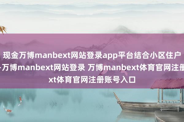 現(xiàn)金萬博manbext網(wǎng)站登錄app平臺(tái)結(jié)合小區(qū)住戶作息安排-萬博manbext網(wǎng)站登錄 萬博manbext體育官網(wǎng)注冊(cè)賬號(hào)入口