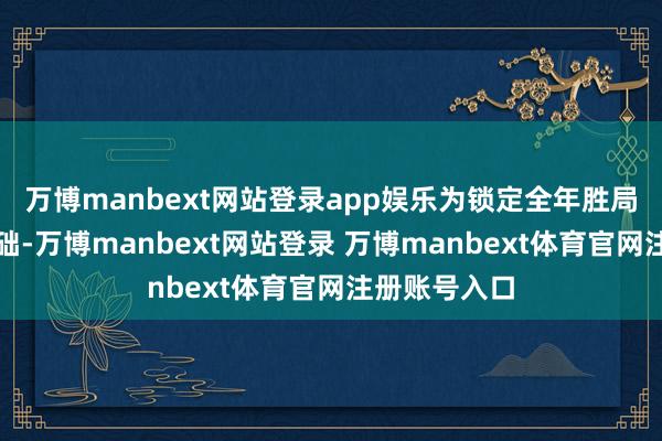 萬博manbext網(wǎng)站登錄app娛樂為鎖定全年勝局奠定堅(jiān)實(shí)基礎(chǔ)-萬博manbext網(wǎng)站登錄 萬博manbext體育官網(wǎng)注冊(cè)賬號(hào)入口